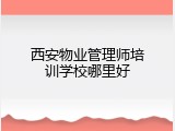 西安物业管理师培训学校哪里好