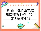 海北二级机电工程建造师的工资一般月薪大概多少钱