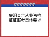 庆阳基金从业资格证证报考具体要求