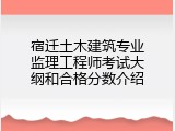 宿迁土木建筑专业监理工程师考试大纲和合格分数介绍