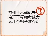 常州土木建筑专业监理工程师考试大纲和合格分数介绍