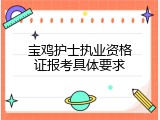 宝鸡护士执业资格证报考具体要求