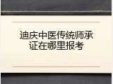 迪庆中医传统师承证在哪里报考