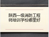 陕西一级消防工程师培训学校哪里好