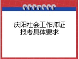庆阳社会工作师证报考具体要求