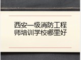 西安一级消防工程师培训学校哪里好