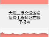 大理二级交通运输造价工程师证在哪里报考
