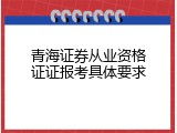 青海证券从业资格证证报考具体要求