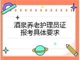 酒泉养老护理员证报考具体要求