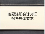 临夏注册会计师证报考具体要求