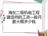 海东二级机电工程建造师的工资一般月薪大概多少钱