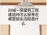 白城一级建筑工程建造师怎么报考在哪里报名流程是什么