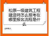 松原一级建筑工程建造师怎么报考在哪里报名流程是什么