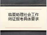 临夏助理社会工作师证报考具体要求