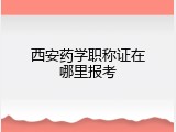 西安药学职称证在哪里报考