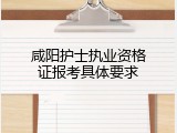 咸阳护士执业资格证报考具体要求