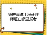 德宏海洋工程环评师证在哪里报考