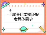 十堰会计实操证报考具体要求