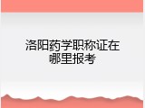 洛阳药学职称证在哪里报考