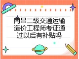 南昌二级交通运输造价工程师考证通过以后有补贴吗