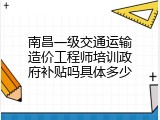 南昌一级交通运输造价工程师培训政府补贴吗具体多少