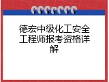 德宏中级化工安全工程师报考资格详解