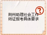 荆州助理社会工作师证报考具体要求