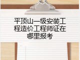 平顶山一级安装工程造价工程师证在哪里报考
