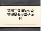 郑州三级消防安全管理员报考资格详解