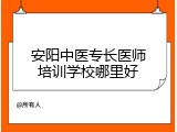 安阳中医专长医师培训学校哪里好