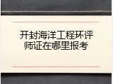 开封海洋工程环评师证在哪里报考