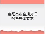 襄阳企业合规师证报考具体要求