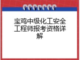 宝鸡中级化工安全工程师报考资格详解