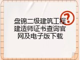 盘锦二级建筑工程建造师证书查询官网及电子版下载