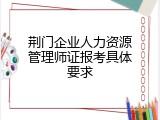 荆门企业人力资源管理师证报考具体要求