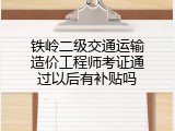 铁岭二级交通运输造价工程师考证通过以后有补贴吗
