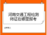 河南交通工程检测师证在哪里报考