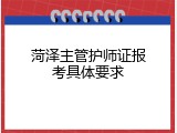 菏泽主管护师证报考具体要求