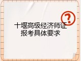 十堰高级经济师证报考具体要求