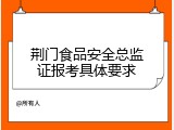 荆门食品安全总监证报考具体要求