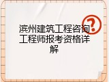 滨州建筑工程咨询工程师报考资格详解
