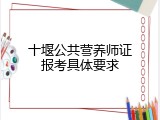十堰公共营养师证报考具体要求