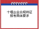 十堰企业合规师证报考具体要求