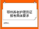 鄂州养老护理员证报考具体要求