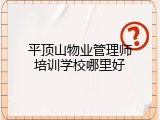 平顶山物业管理师培训学校哪里好
