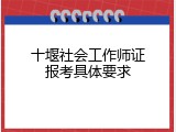 十堰社会工作师证报考具体要求