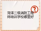 菏泽二级消防工程师培训学校哪里好