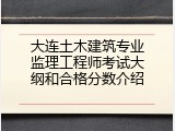 大连土木建筑专业监理工程师考试大纲和合格分数介绍
