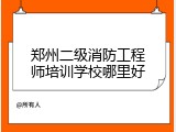 郑州二级消防工程师培训学校哪里好