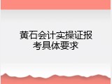 黄石会计实操证报考具体要求